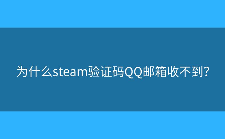 为什么steam验证码QQ邮箱收不到? 为什么steam验证码QQ邮箱收不到?