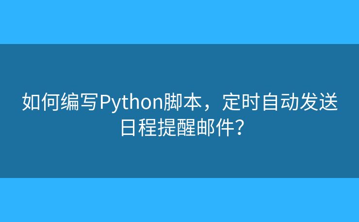 如何编写Python脚本，定时自动发送日程提醒邮件？