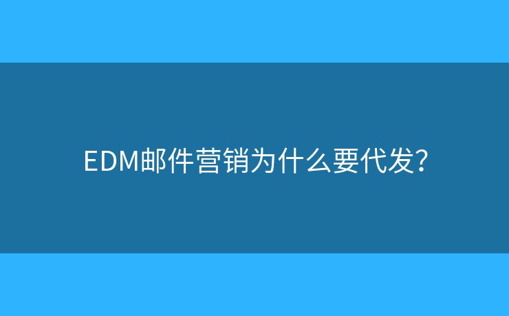 EDM邮件营销为什么要代发？