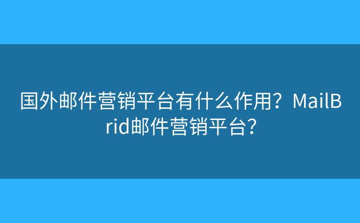 国外邮件营销平台有什么作用？MailBrid邮件营销平台？