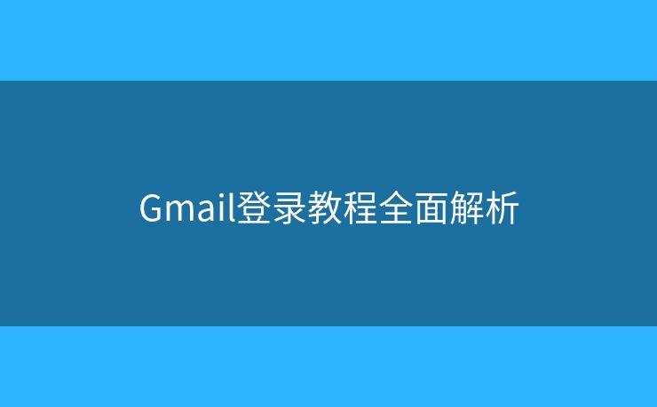 Gmail登录教程全面解析