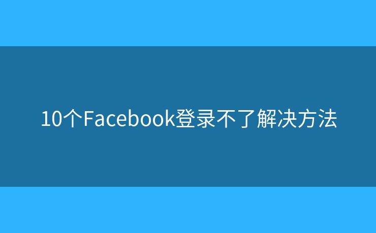 10个Facebook登录不了解决方法