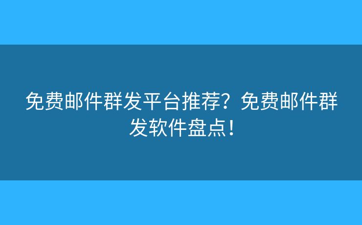 免费邮件群发平台推荐？免费邮件群发软件盘点！