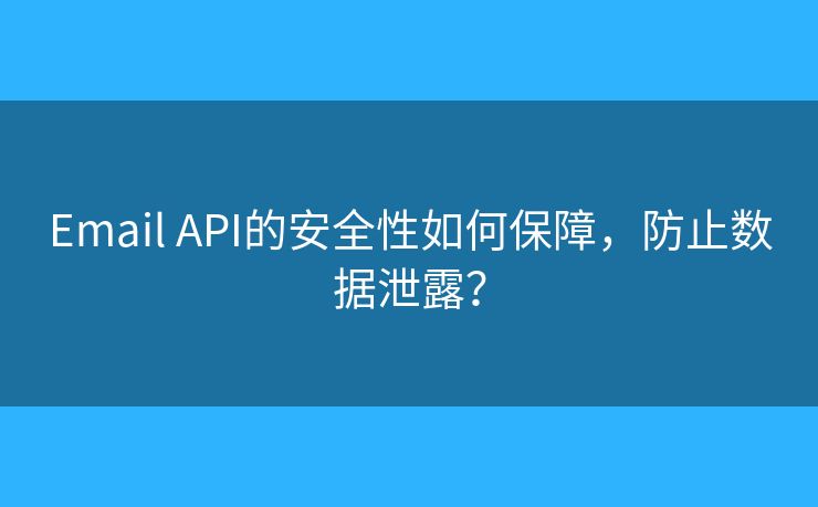 Email API的安全性如何保障,防止数据泄露? Email API的安全性如何保障,防止数据泄露?