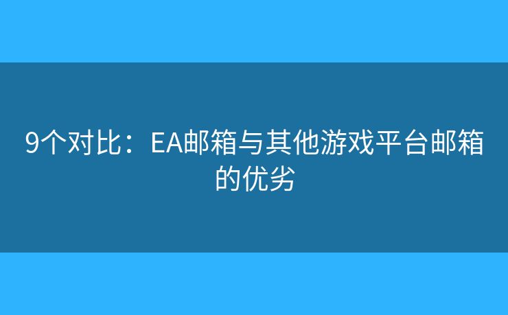 9个对比：EA邮箱与其他游戏平台邮箱的优劣