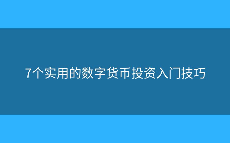 7个实用的数字货币投资入门技巧