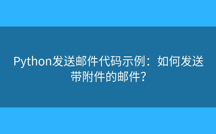 Python发送邮件代码示例：如何发送带附件的邮件？