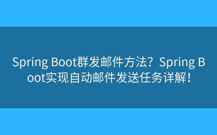 Spring Boot群发邮件方法?Spring Boot实现自动邮件发送任务详解! Spring Boot群发邮件方法?Spring Boot实现自动邮件发送任务详解!