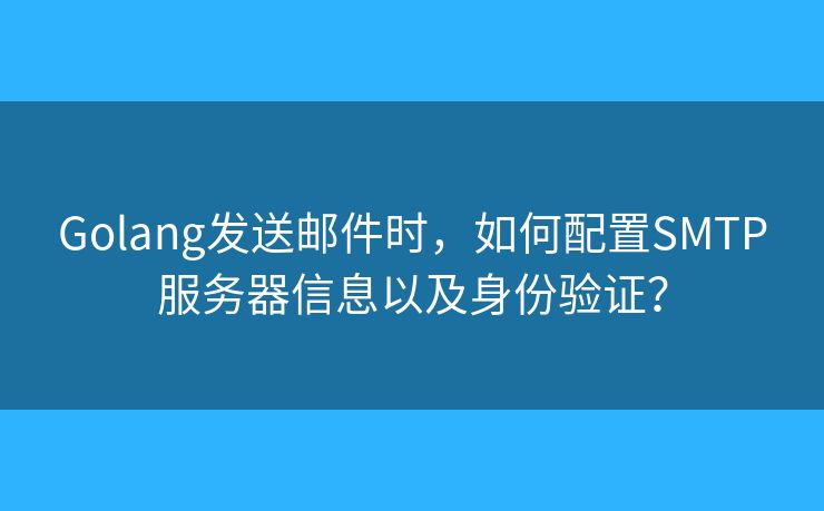 Golang发送邮件时，如何配置SMTP服务器信息以及身份验证？