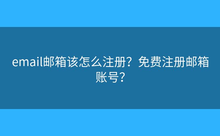 email邮箱该怎么注册？免费注册邮箱账号？