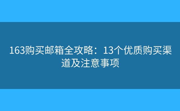 163购买邮箱全攻略：13个优质购买渠道及注意事项