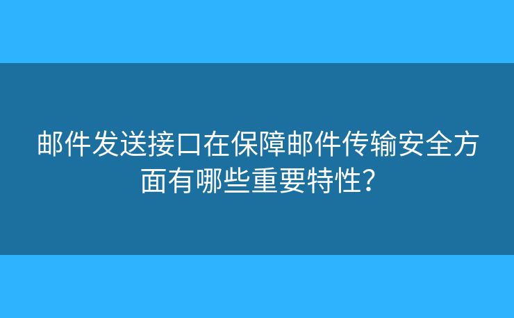 邮件发送接口在保障邮件传输安全方面有哪些重要特性？