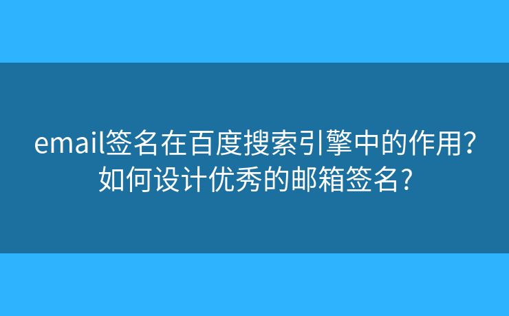 email签名在百度搜索引擎中的作用？如何设计优秀的邮箱签名?