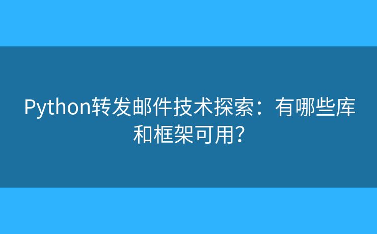 Python转发邮件技术探索：有哪些库和框架可用？