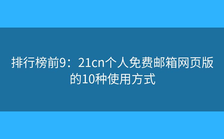 排行榜前9：21cn个人免费邮箱网页版的10种使用方式