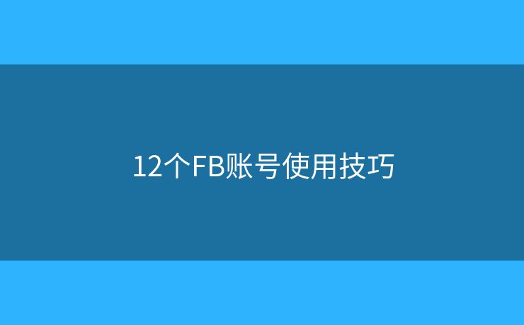 12个FB账号使用技巧