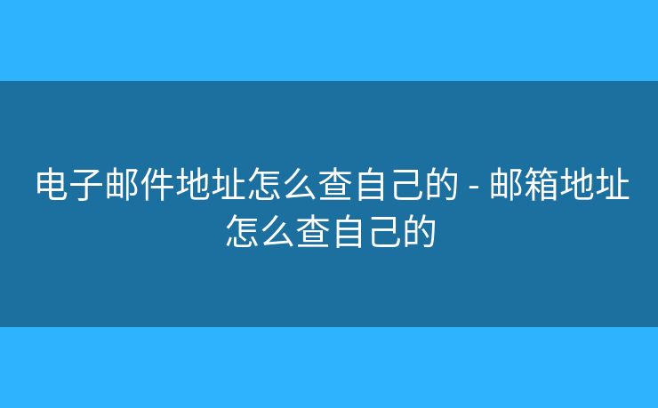 电子邮件地址怎么查自己的 - 邮箱地址怎么查自己的 电子邮件地址怎么查自己的 - 邮箱地址怎么查自己的