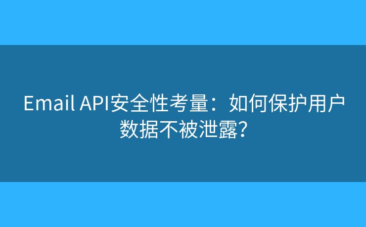 Email API安全性考量：如何保护用户数据不被泄露？