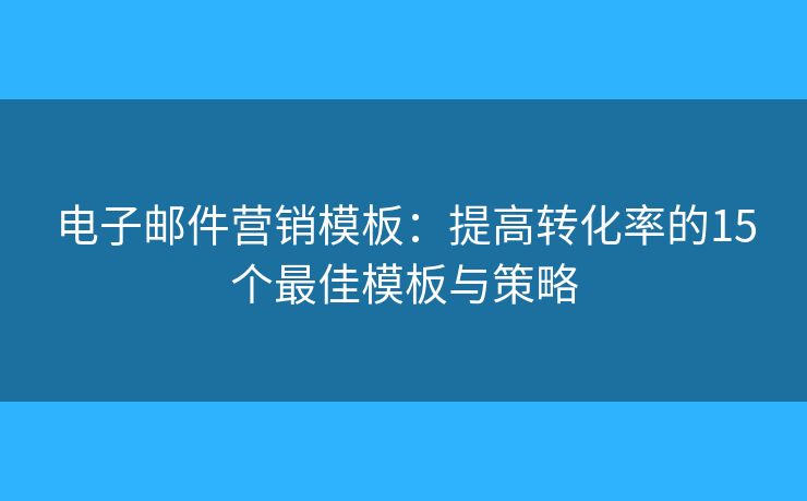 电子邮件营销模板：提高转化率的15个最佳模板与策略