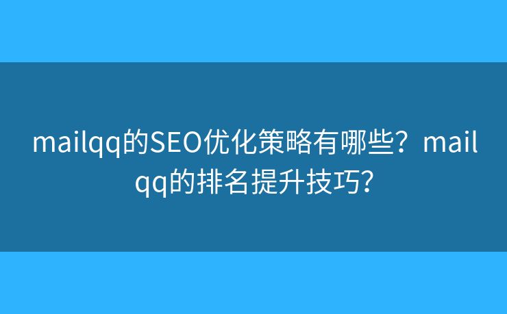 mailqq的SEO优化策略有哪些？mailqq的排名提升技巧？