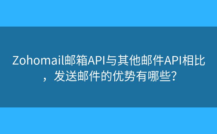 Zohomail邮箱API与其他邮件API相比，发送邮件的优势有哪些？