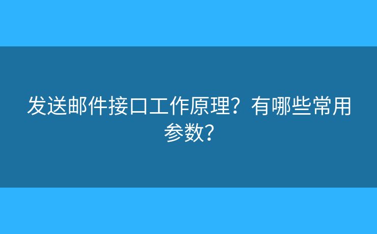 发送邮件接口工作原理？有哪些常用参数？