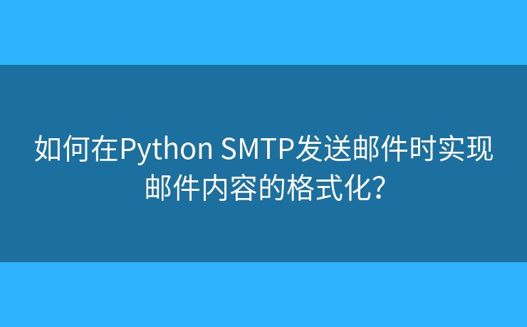 如何在Python SMTP发送邮件时实现邮件内容的格式化？