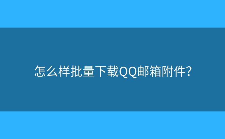 怎么样批量下载QQ邮箱附件？