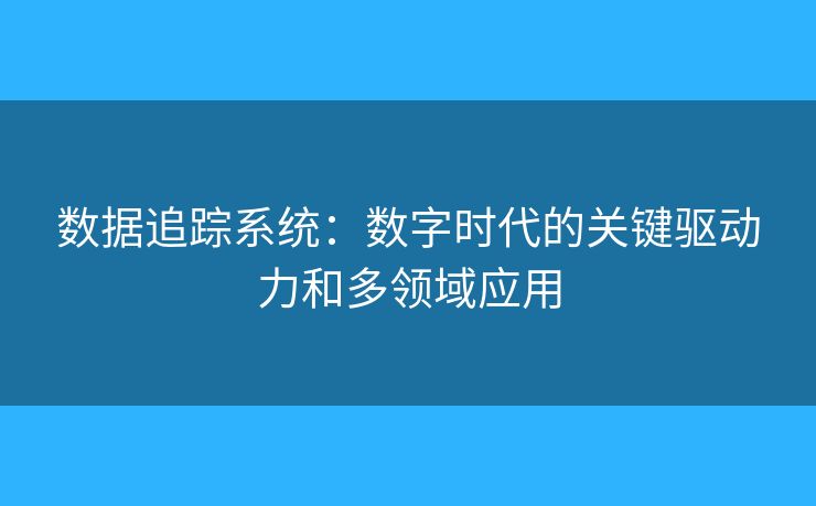 数据追踪系统：数字时代的关键驱动力和多领域应用