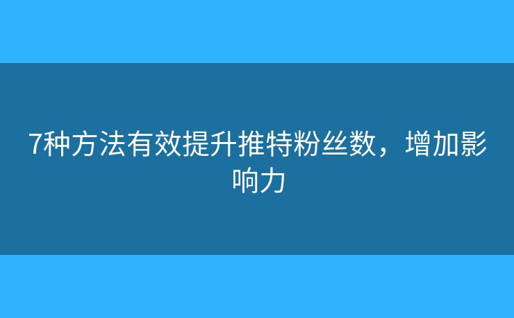 7种方法有效提升推特粉丝数，增加影响力