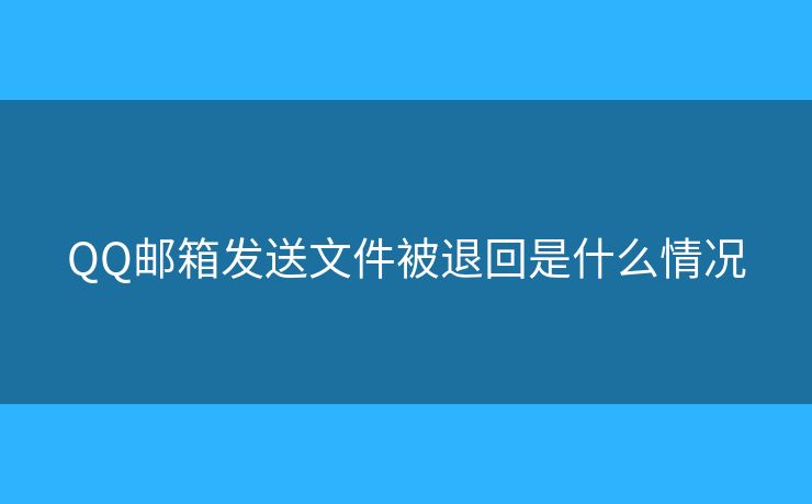 QQ邮箱发送文件被退回是什么情况 QQ邮箱发送文件被退回是什么情况