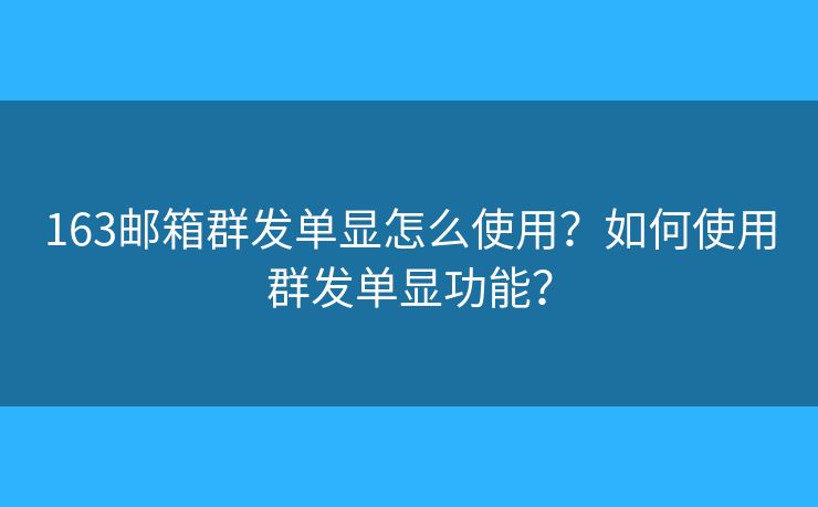 163邮箱群发单显怎么使用?如何使用群发单显功能? 163邮箱群发单显怎么使用?如何使用群发单显功能?