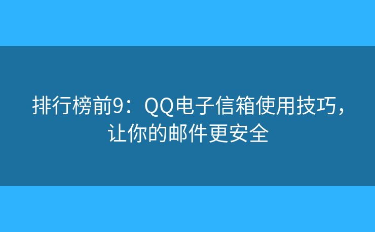 排行榜前9：QQ电子信箱使用技巧，让你的邮件更安全