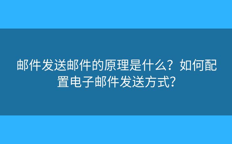 邮件发送邮件的原理是什么?如何配置电子邮件发送方式? 邮件发送邮件的原理是什么?如何配置电子邮件发送方式?