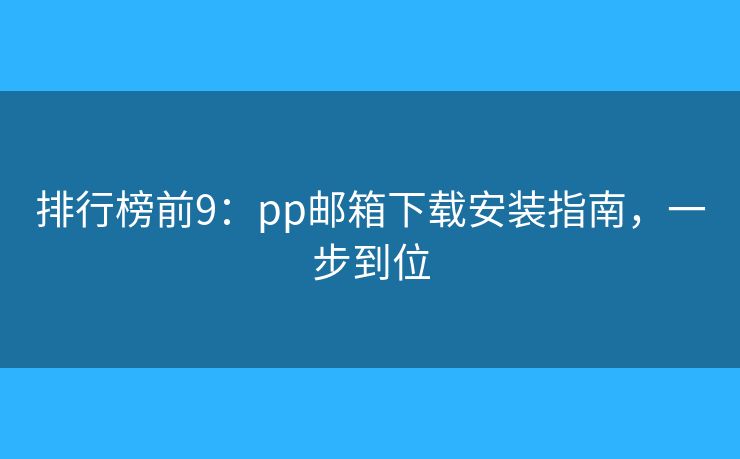 排行榜前9：pp邮箱下载安装指南，一步到位