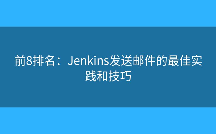 前8排名：Jenkins发送邮件的最佳实践和技巧