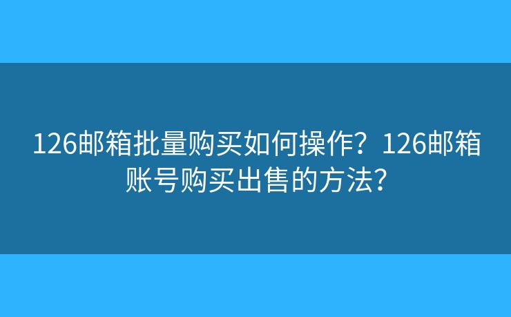 126邮箱批量购买如何操作？126邮箱账号购买出售的方法？