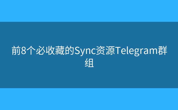 前8个必收藏的Sync资源Telegram群组