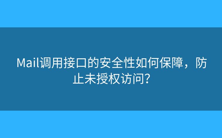 Mail调用接口的安全性如何保障，防止未授权访问？