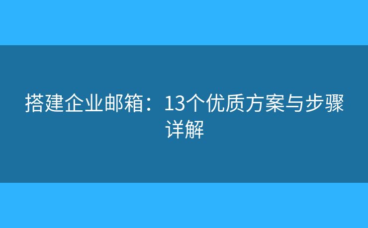 搭建企业邮箱:13个优质方案与步骤详解 搭建企业邮箱:13个优质方案与步骤详解
