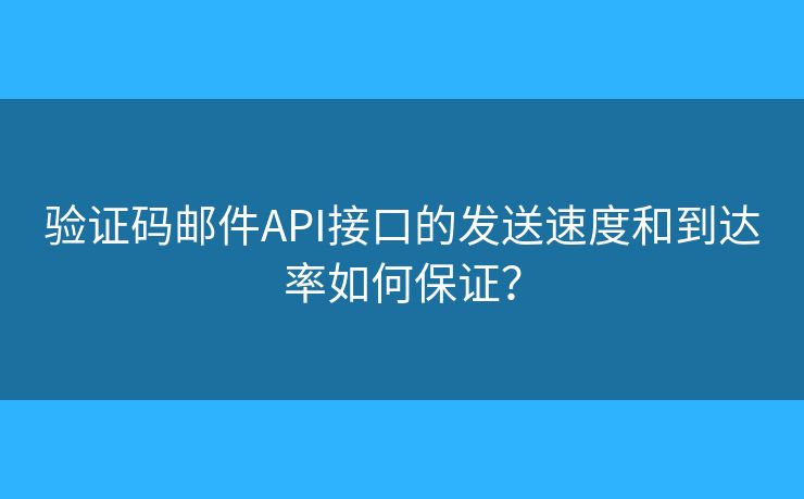 验证码邮件API接口的发送速度和到达率如何保证？