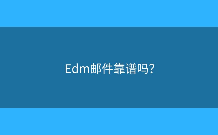Edm邮件靠谱吗？