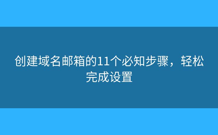 创建域名邮箱的11个必知步骤，轻松完成设置