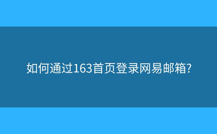如何通过163首页登录网易邮箱? 如何通过163首页登录网易邮箱?