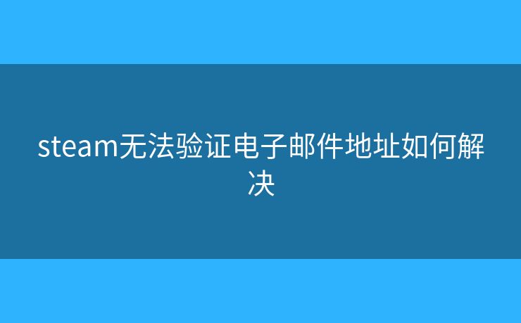 steam无法验证电子邮件地址如何解决