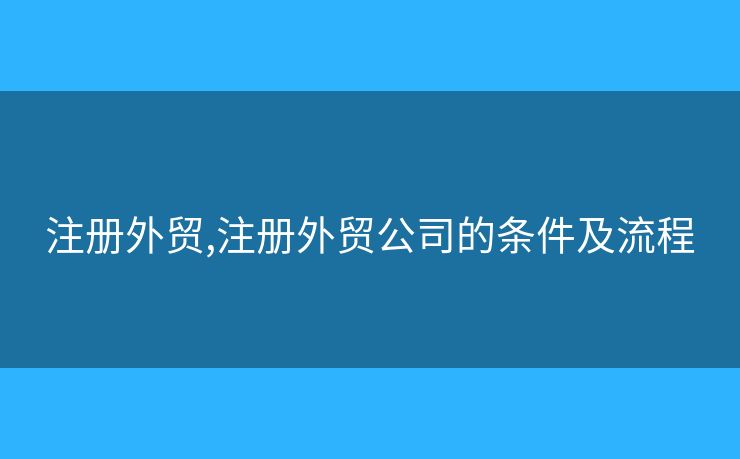 注册外贸,注册外贸公司的条件及流程