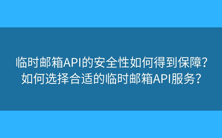 临时邮箱API的安全性如何得到保障？如何选择合适的临时邮箱API服务？