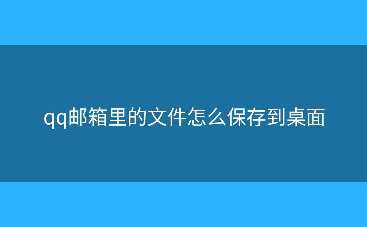qq邮箱里的文件怎么保存到桌面