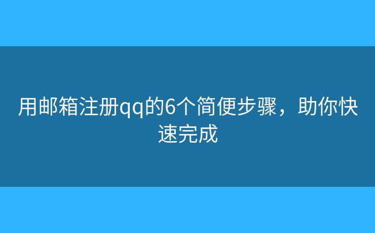 用邮箱注册qq的6个简便步骤，助你快速完成