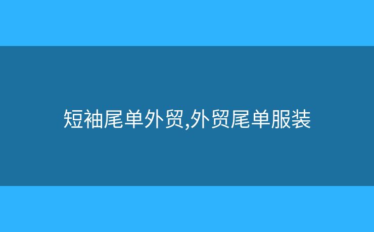 短袖尾单外贸,外贸尾单服装 短袖尾单外贸,外贸尾单服装